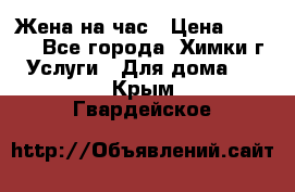 Жена на час › Цена ­ 3 000 - Все города, Химки г. Услуги » Для дома   . Крым,Гвардейское